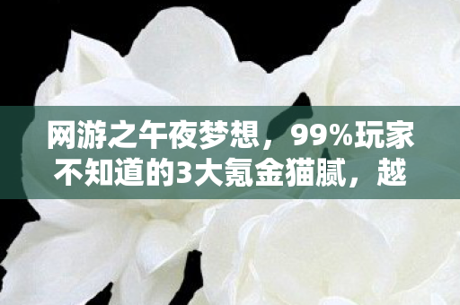网游之午夜梦想,99%玩家不知道的3大氪金猫腻,越玩越上头? 网游之午夜梦想,99%玩家不知道的3大氪金猫腻,越玩越上头?
