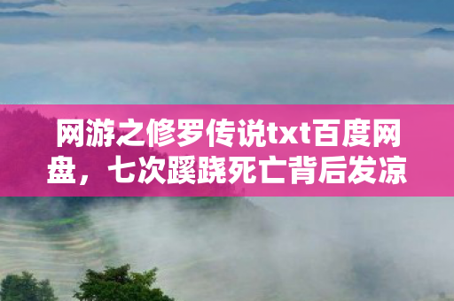 网游之修罗传说txt百度网盘,七次蹊跷死亡背后发凉!网游修罗传说竟藏惊天阴谋? 网游之修罗传说txt百度网盘,七次蹊跷死亡背后发凉!网游修罗传说竟藏惊天阴谋?