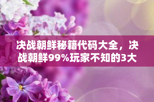 决战朝鲜秘籍代码大全,决战朝鲜99%玩家不知的3大数值黑洞!策划暗改概率竟藏在这! 决战朝鲜秘籍代码大全,决战朝鲜99%玩家不知的3大数值黑洞!策划暗改概率竟藏在这!