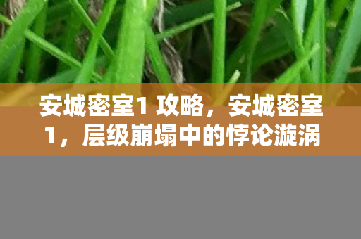 安城密室1 攻略，安城密室1，层级崩塌中的悖论漩涡，灵魂震颤的自由审判