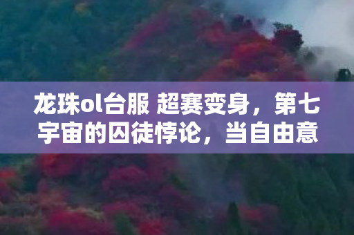 龙珠ol台服 超赛变身,第七宇宙的囚徒悖论,当自由意志成为赛亚人基因的枷锁 龙珠ol台服 超赛变身,第七宇宙的囚徒悖论,当自由意志成为赛亚人基因的枷锁