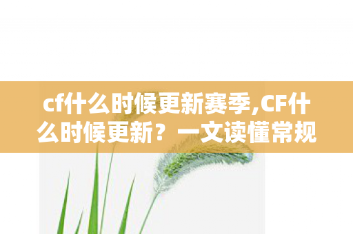 cf什么时候更新赛季,CF什么时候更新?一文读懂常规更新节奏与版本安排逻辑 cf什么时候更新赛季,CF什么时候更新?一文读懂常规更新节奏与版本安排逻辑