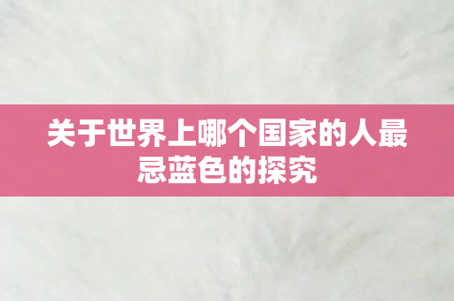 关于世界上哪个国家的人最忌蓝色的探究图片