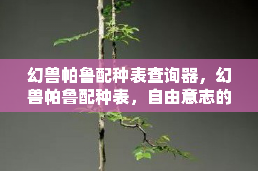 幻兽帕鲁配种表查询器，幻兽帕鲁配种表，自由意志的囚笼，还是命运轮回的钥匙？