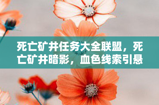 死亡矿井任务大全联盟，死亡矿井暗影，血色线索引悬案，毛骨悚然自掘坟
