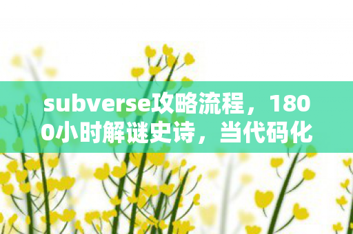 subverse攻略流程,1800小时解谜史诗,当代码化作星辰,谁在银河尽头泪目守望? subverse攻略流程,1800小时解谜史诗,当代码化作星辰,谁在银河尽头泪目守望?