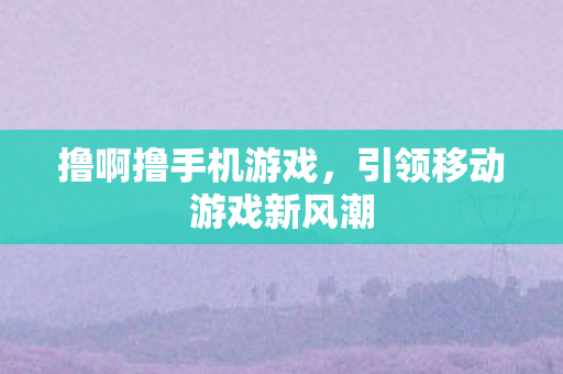 引领移动游戏新风潮图片