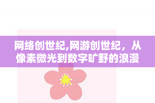 网络创世纪,网游创世纪，从像素微光到数字旷野的浪漫征程