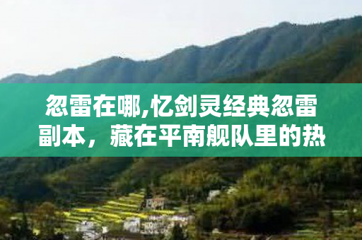 忽雷在哪,忆剑灵经典忽雷副本,藏在平南舰队里的热血开荒岁月 忽雷在哪,忆剑灵经典忽雷副本,藏在平南舰队里的热血开荒岁月