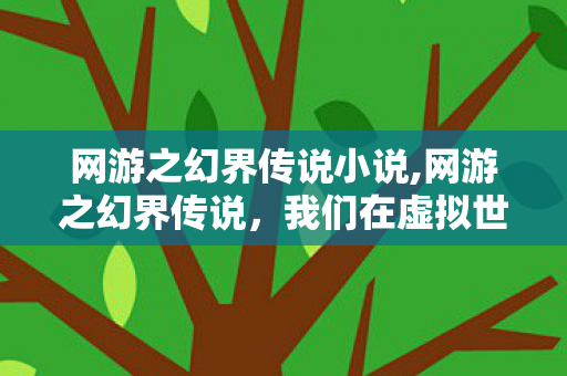 网游之幻界传说小说,网游之幻界传说,我们在虚拟世界里筑过的少年梦 网游之幻界传说小说,网游之幻界传说,我们在虚拟世界里筑过的少年梦