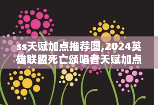 ss天赋加点推荐图,2024英雄联盟死亡颂唱者天赋加点全指南 适配多场景上分思路