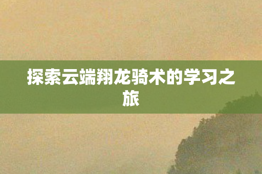 探索云端翔龙骑术的学习之旅图片