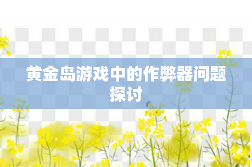 黄金岛游戏中的作弊器问题探讨图片