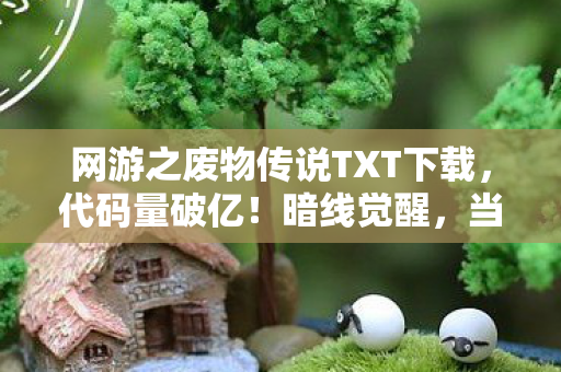 网游之废物传说TXT下载，代码量破亿！暗线觉醒，当废物传说照进现实头皮发麻