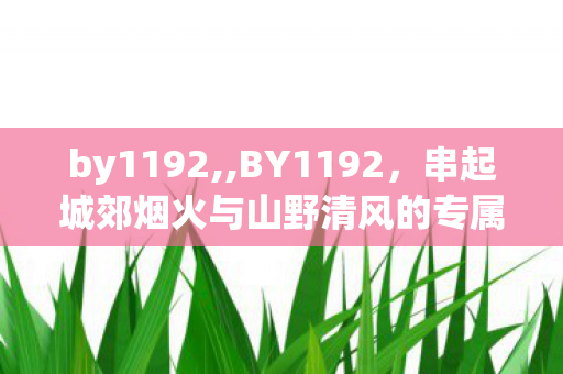 by1192,,BY1192，串起城郊烟火与山野清风的专属旅程