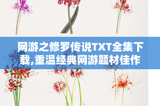 网游之修罗传说TXT全集下载,重温经典网游题材佳作，网游之修罗传说的热血情怀与青春记忆