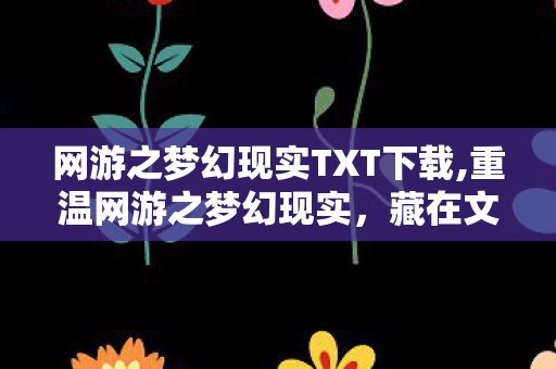 网游之梦幻现实TXT下载,重温网游之梦幻现实，藏在文字里的青春网游情怀