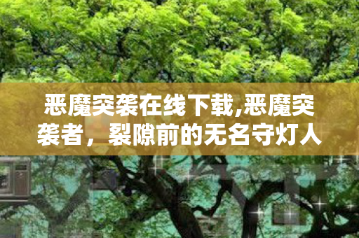 恶魔突袭在线下载,恶魔突袭者，裂隙前的无名守灯人