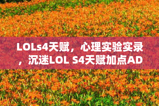 LOLs4天赋，心理实验实录，沉迷LOL S4天赋加点ADC的细思极恐自我麻醉