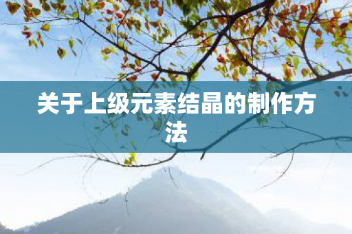 关于上级元素结晶的制作方法图片