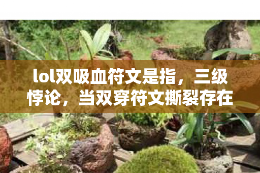 lol双吸血符文是指，三级悖论，当双穿符文撕裂存在之茧，2027年玩家在自由深渊里听见命运的轰鸣