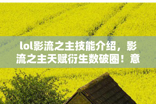 lol影流之主技能介绍，影流之主天赋衍生数破圈！意想不到跨界竟爬进你妈手机壳