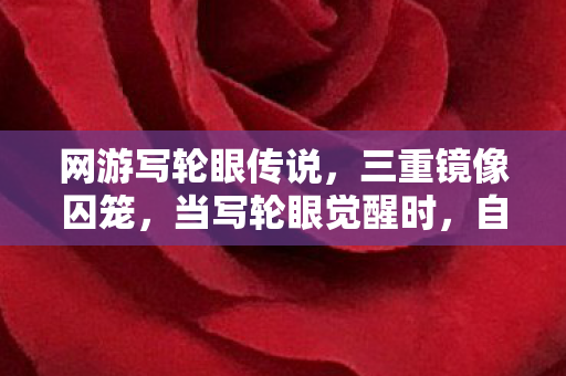 网游写轮眼传说，三重镜像囚笼，当写轮眼觉醒时，自由意志竟是命运最完美的闭环