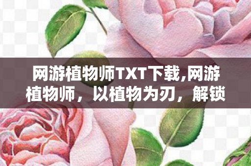 网游植物师TXT下载,网游植物师,以植物为刃,解锁网游文的别样乐趣 网游植物师TXT下载,网游植物师,以植物为刃,解锁网游文的别样乐趣