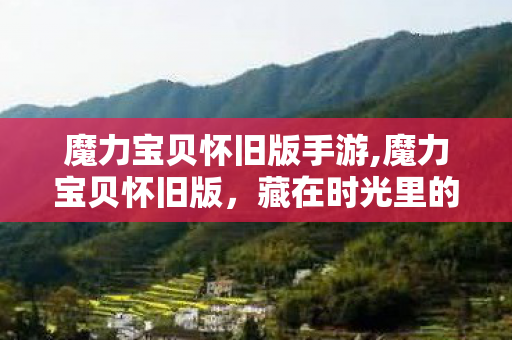魔力宝贝怀旧版手游,魔力宝贝怀旧版，藏在时光里的法兰城旧梦