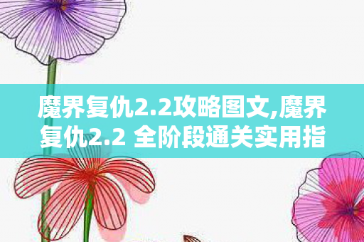 魔界复仇2.2攻略图文,魔界复仇2.2 全阶段通关实用指南 从零开荒到速通BOSS技巧 魔界复仇2.2攻略图文,魔界复仇2.2 全阶段通关实用指南 从零开荒到速通BOSS技巧