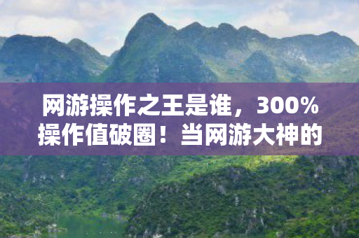 网游操作之王是谁，300%操作值破圈！当网游大神的指尖魔法撞进音乐综艺与时尚T台