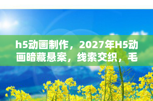 h5动画制作,2027年H5动画暗藏悬案,线索交织,毛骨悚然真相等你揭开! h5动画制作,2027年H5动画暗藏悬案,线索交织,毛骨悚然真相等你揭开!