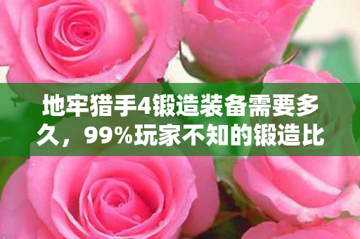地牢猎手4锻造装备需要多久,99%玩家不知的锻造比例!当心血被吞噬时,谁在暗处冷笑? 地牢猎手4锻造装备需要多久,99%玩家不知的锻造比例!当心血被吞噬时,谁在暗处冷笑?
