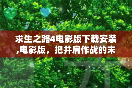 求生之路4电影版下载安装,电影版，把并肩作战的末日浪漫搬上大银幕