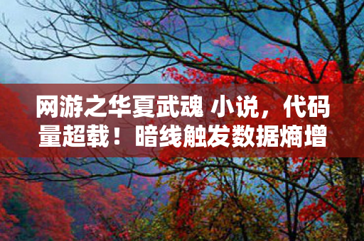 网游之华夏武魂 小说，代码量超载！暗线触发数据熵增危机，玩家集体头皮发麻