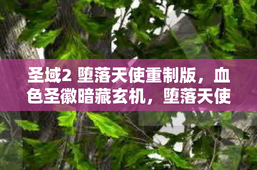 圣域2 堕落天使重制版,血色圣徽暗藏玄机,堕落天使悬案背后藏着毛骨悚然的真相 圣域2 堕落天使重制版,血色圣徽暗藏玄机,堕落天使悬案背后藏着毛骨悚然的真相
