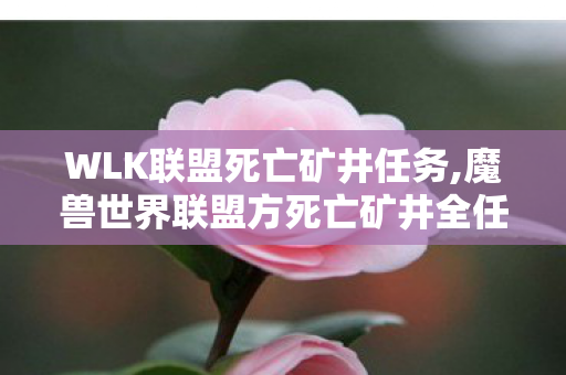 WLK联盟死亡矿井任务,魔兽世界联盟方死亡矿井全任务指南 助力新手顺畅通关拿满奖励
