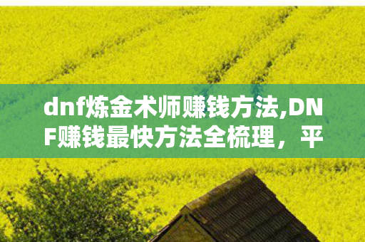 dnf炼金术师赚钱方法,DNF赚钱最快方法全梳理,平民零门槛高效攒金攻略 dnf炼金术师赚钱方法,DNF赚钱最快方法全梳理,平民零门槛高效攒金攻略