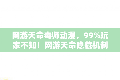 网游天命毒师动漫,99%玩家不知!网游天命隐藏机制竟让菜鸟7天逆袭成战神? 网游天命毒师动漫,99%玩家不知!网游天命隐藏机制竟让菜鸟7天逆袭成战神?