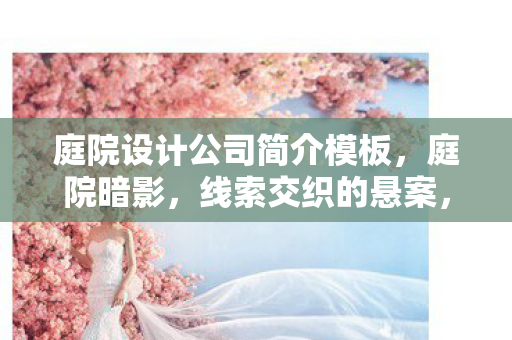 庭院设计公司简介模板,庭院暗影,线索交织的悬案,毛骨悚然真相待揭 庭院设计公司简介模板,庭院暗影,线索交织的悬案,毛骨悚然真相待揭