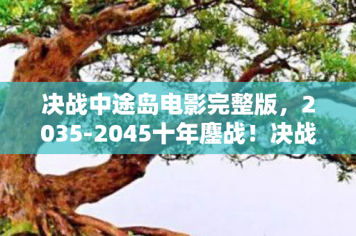 决战中途岛电影完整版,2035-2045十年鏖战!决战中途岛老玩家亲历,这战场藏着什么致命真相? 决战中途岛电影完整版,2035-2045十年鏖战!决战中途岛老玩家亲历,这战场藏着什么致命真相?