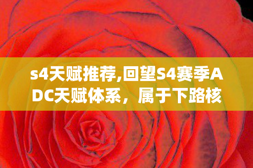 s4天赋推荐,回望S4赛季ADC天赋体系,属于下路核心carry的专属浪漫 s4天赋推荐,回望S4赛季ADC天赋体系,属于下路核心carry的专属浪漫