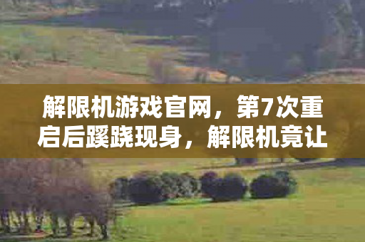 解限机游戏官网,第7次重启后蹊跷现身,解限机竟让玩家后背发凉! 解限机游戏官网,第7次重启后蹊跷现身,解限机竟让玩家后背发凉!