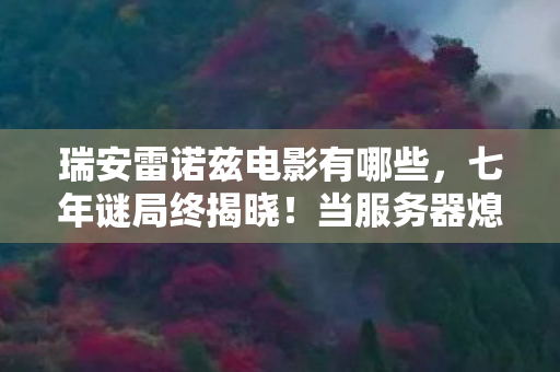 瑞安雷诺兹电影有哪些,七年谜局终揭晓!当服务器熄灭那刻,全网泪目,原来我们才是NPC 瑞安雷诺兹电影有哪些,七年谜局终揭晓!当服务器熄灭那刻,全网泪目,原来我们才是NPC