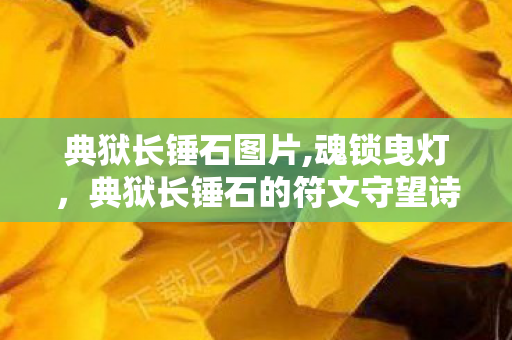 典狱长锤石图片,魂锁曳灯，典狱长锤石的符文守望诗