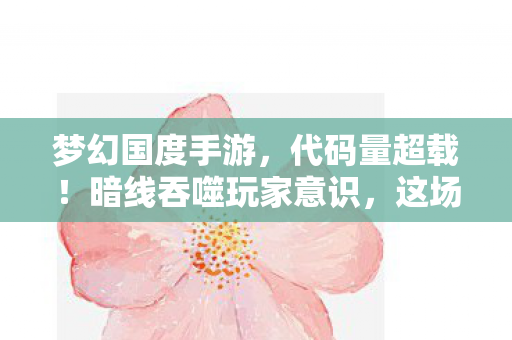 梦幻国度手游,代码量超载!暗线吞噬玩家意识,这场游戏让人头皮发麻 梦幻国度手游,代码量超载!暗线吞噬玩家意识,这场游戏让人头皮发麻