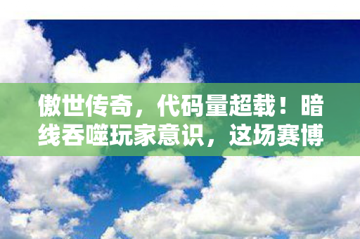 傲世传奇,代码量超载!暗线吞噬玩家意识,这场赛博游戏让人头皮发麻 傲世传奇,代码量超载!暗线吞噬玩家意识,这场赛博游戏让人头皮发麻