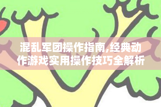 混乱军团操作指南,经典动作游戏实用操作技巧全解析