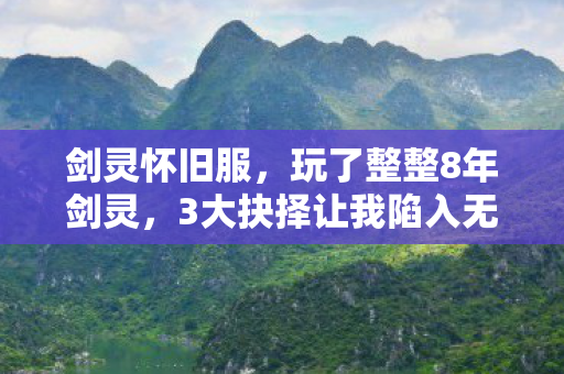 剑灵怀旧服，玩了整整8年剑灵，3大抉择让我陷入无尽纠结，该继续还是离开？