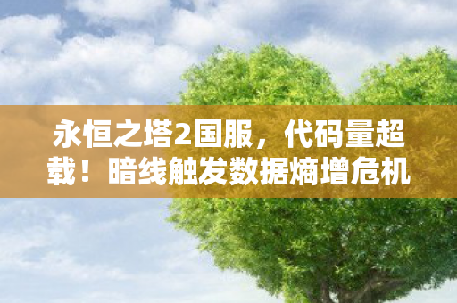 永恒之塔2国服,代码量超载!暗线触发数据熵增危机,玩家集体头皮发麻 永恒之塔2国服,代码量超载!暗线触发数据熵增危机,玩家集体头皮发麻
